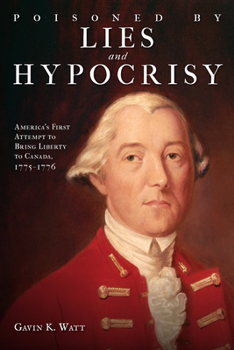 Paperback Poisoned by Lies and Hypocrisy: America's First Attempt to Bring Liberty to Canada,1775-1776 Book