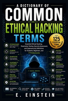 Paperback A Dictionary of Common Ethical Hacking Terms: Essential Ethical Hacking, Penetration Testing, Security Assessment, and Cybersecurity Definitions for S Book
