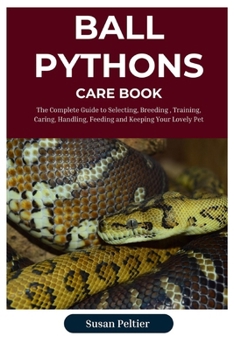Ball Python Care Book: The Complete Guide to Selecting, Breeding, Training, Caring, Handling, Feeding and Keeping Your Scaly Companion