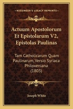 Paperback Actuum Apostolorum Et Epistolarum V2, Epistolas Paulinas: Tam Catholicarum Quam Paulinarum, Versio Syriaca Philoxeniana (1803) [Latin] Book