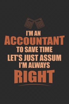 I Am An Accountant To Save Time Let's Just Assume I'm Always Right: Notebook | Diary | Composition | 6x9 | 120 Pages | Cream Paper | Small Business Blank Lined Journal Gifts For Accountants