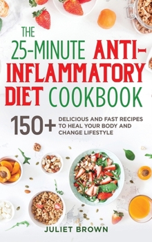 The 25-Minutes Anti-Inflammatory Diet Cookbook: 150+ Delicious and Fast Recipes to Heal your Body and Change Lifestyle