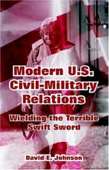 Paperback Modern U.S. Civil-Military Relations: Wielding the Terrible Swift Sword Book