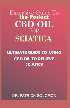 Paperback Extensive guide to the perfect CBD oil for Sciatica: Ultimate guide to using CBD oil to relieve sciatica Book