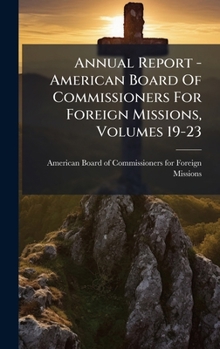 Annual Report - American Board Of Commissioners For Foreign Missions, Volumes 19-23