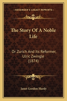 Paperback The Story Of A Noble Life: Or Zurich And Its Reformer, Ulric Zwingle (1874) Book