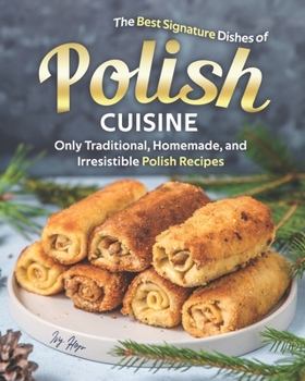 Paperback The Best Signature Dishes of Polish Cuisine: Only Traditional, Homemade, and Irresistible Polish Recipes Book