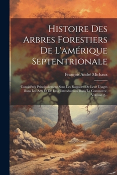 Paperback Histoire Des Arbres Forestiers De L'amérique Septentrionale: Considérés Principalement Sous Les Rapports De Leur Usages Dans Les Arts Et De Leur Intro [French] Book