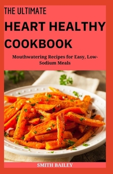 The Ultimate Heart Healthy Cookbook: Mouthwatering Recipes for Easy, Low-Sodium Meals