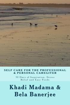 Paperback Self Care for the Professional and Personal Caregiver: 30 Days of Inspiration, Stress Relief and Easy Foods Book