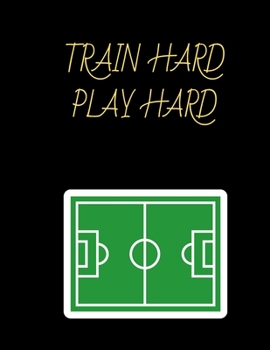 Paperback Train Hard Play Hard Soccer Coaching Journal: Blank Workbook Game Templates For Match Preparation: Soccer Coach Planner for Training Sessions and Game Book