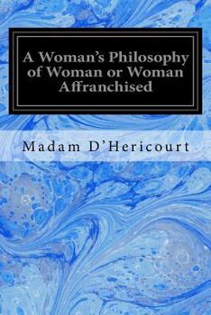 Paperback A Woman's Philosophy of Woman or Woman Affranchised: An Answer to Michelet, Proudhon, Girardin, Legouve, Comte, and Other Modern Innovators Book