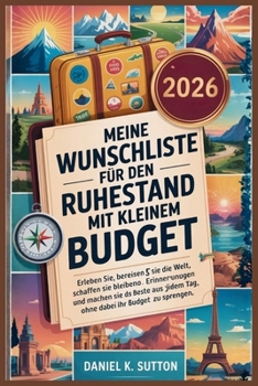 Meine Wunschliste für den Ruhestand mit kleinem Budget: ERLEBE NEUE ERFAHRUNGEN, BEREIST DIE WELT, SCHAFFE UNVERGESSLICHE ERINNERUNGEN UND HABE ... Most Thrilling Adventures) (German Edition)