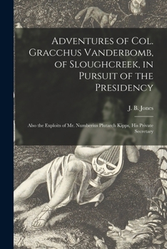 Paperback Adventures of Col. Gracchus Vanderbomb, of Sloughcreek, in Pursuit of the Presidency: Also the Exploits of Mr. Numberius Plutarch Kipps, His Private S Book