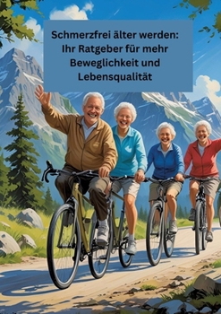 Schmerzfrei älter werden: Ihr Ratgeber für mehr Beweglichkeit und Lebensqualität: Gesundheit fängt im kleinen an! (German Edition)