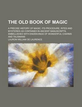 Paperback The Old Book of Magic; A Precise History of Magic, Its Procedure, Rites and Mysteries as Contained in Ancient Manuscripts, Embellished with Engravings Book