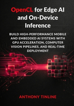 OpenCL for Edge AI and On-Device Inference: Build High-Performance Mobile and Embedded AI Systems with GPU Acceleration, Computer Vision Pipelines, and Real-Time Deployment