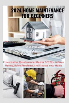 Paperback 2024 Home Maintenance for Beginners: Preventative Maintenance: Master DIY Tips to Save Money, Solve Problems, and Elevate Your Home Book