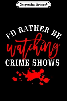 Composition Notebook: I'd rather be watching crime shows  Journal/Notebook Blank Lined Ruled 6x9 100 Pages