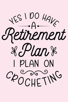Yes I Do Have a Retirement Plan I Plan on Crocheting: Crochet Lined Notebook, Journal, Organizer, Diary, Composition Notebook, Gifts for Crochet Lovers