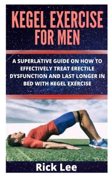 Paperback Kegel Exercise for Men: A Superlative Guide on How to Effectively Treat Erectile Dysfunction and Last Longer in Bed with Kegel Exercise Book