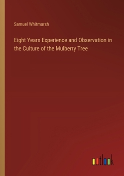 Paperback Eight Years Experience and Observation in the Culture of the Mulberry Tree Book