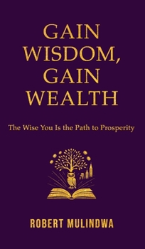 Gain Wisdom, Gain Wealth: The Wise You is the Path to Prosperity