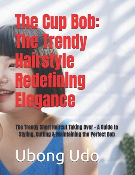 The Cup Bob: The Trendy Hairstyle Redefining Elegance: The Trendy Short Haircut Taking Over – A Guide to Styling, Cutting & Maintaining the Perfect Bob