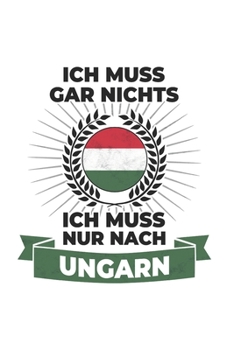 Ungarn Notizbuch: Ich Muss Gar Nichts - Ich Muss Nur Nach Ungarn / 6x9 Zoll / 120 karierte Seiten