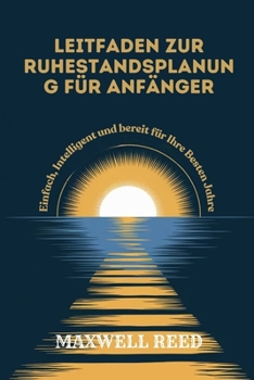 LEITFADEN ZUR RUHESTANDSPLANUNG FÜR ANFÄNGER: Einfach, Intelligent und Bereit für Ihre Besten Jahre (German Edition)