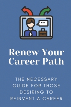 Paperback Renew Your Career Path: The Necessary Guide For Those Desiring To Reinvent A Career: Change Job Book