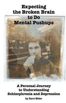 Paperback Expecting the Broken Brain to Do Mental Pushups: A Personal Journey to Understand Schizophrenia and Depression Book