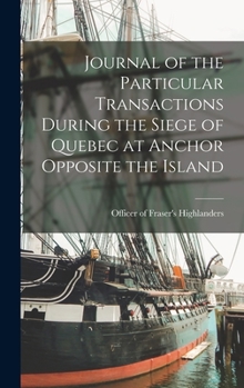 Hardcover Journal of the Particular Transactions During the Siege of Quebec at Anchor Opposite the Island Book