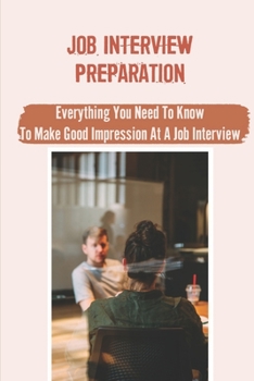 Paperback Job Interview Preparation: Everything You Need To Know To Make Good Impression At A Job Interview: How To Make A Good Impression At A Job Intervi Book