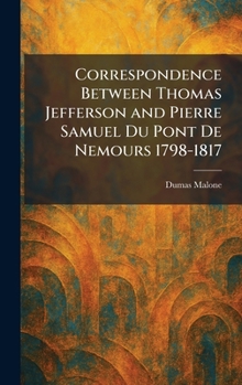 Hardcover Correspondence Between Thomas Jefferson and Pierre Samuel Du Pont De Nemours 1798-1817 Book