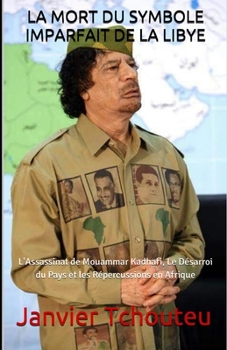 Paperback La Mort Du Symbole Imparfait de la Libye: L'Assassinat de Mouammar Kadhafi, Le Désarroi du Pays et les Répercussions en Afrique [French] Book