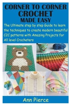 Paperback Corner to Corner Crochet Made Easy: The Ultimate step by step Guide to learn the techniques to create modern beautiful C2C patterns with Amazing Proje Book