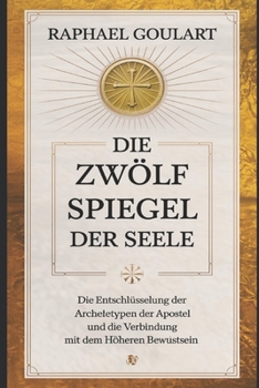 Die Zwölf Spiegel der Seele: Die Entschlüsselung der Archetypen der Apostel und die Verbindung mit dem höheren Bewußtsein (German Edition)