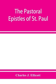 The Pastoral Epistles of St Paul: With a Critical and Grammatical Commentary, and a Revised Translation