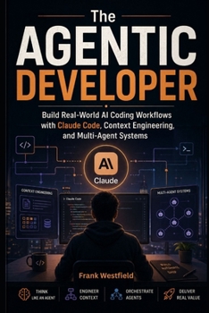 Paperback The Agentic Developer: Build Real-World AI Coding Workflows with Claude Code, Context Engineering, and Multi-Agent Systems Book