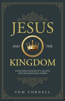 Paperback Jesus and the Kingdom: Unlocking Humanity's Calling and the Kingdom's Power Book