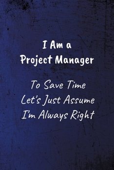 Paperback I Am A Project Manager To Save Time Let's Just Assume I'm Always Right: Funny Coworker Notebook - Lined Blank Notebook/Journal Book