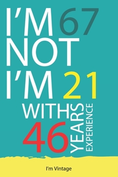 I am not 67 I'm 21 with 46 years experience : A great 67th birthday gift for men and for women: Blank Lined Notebook Journal Gag Gift