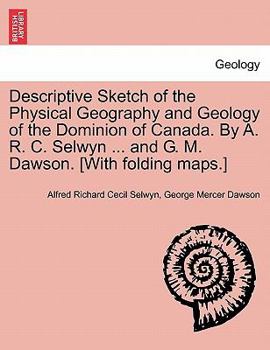 Paperback Descriptive Sketch of the Physical Geography and Geology of the Dominion of Canada. by A. R. C. Selwyn ... and G. M. Dawson. [With Folding Maps.] Book