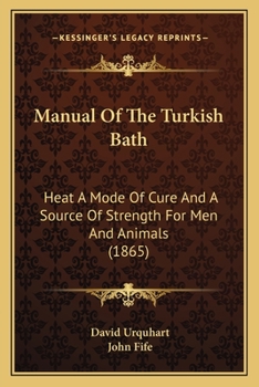 Manual of the Turkish Bath. Heat a Mode of Cure and a Source of Strength for Men and Animals. Ed. by Sir J. Fife