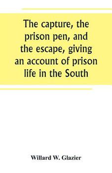 Paperback The capture, the prison pen, and the escape, giving an account of prison life in the South Book