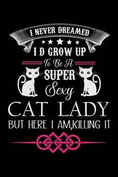 Paperback I Never Dreamed I D Grow up to be a super sexy Cat Lady but here I am Killing it: Cat Ladies Gratitude Journal - The Five-Minute Gratitude Journal - C Book