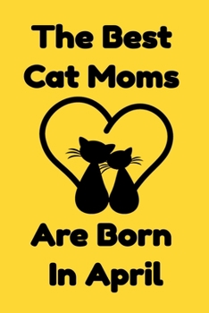 The Best Cat Moms Are Born In April : Journal Cat Lovers Gifts For Women/Men/Coworkers/Colleagues/Students/Friends/, Funny Cat Lover Notebook, ... Notebook / Journal Gift, 120 Pages, 6x9.
