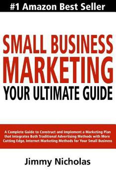 Paperback Small Business Marketing - Your Ultimate Guide: A Complete Guide to Construct and Implement a Marketing Plan that Integrates Both Traditional Advertis Book