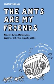 Hardcover The Ants Are My Friends: Misheard Lyrics, Malapropisms, Eggcorns, and Other Linguistic Gaffes Book